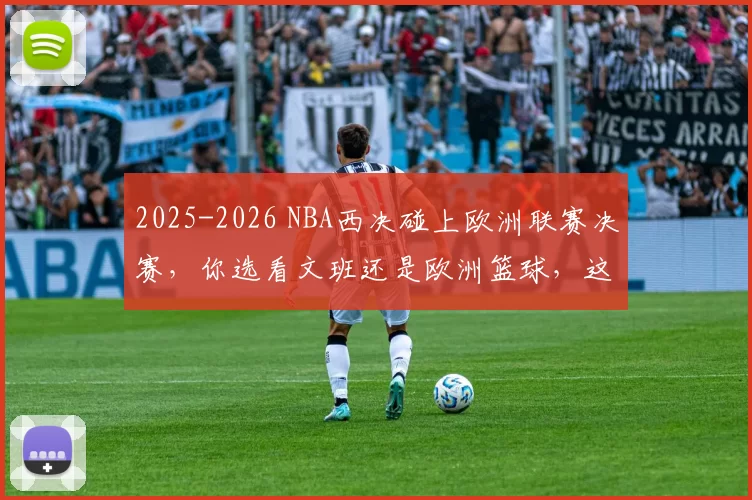 2025-2026 NBA西决碰上欧洲联赛决赛，你选看文班还是欧洲篮球，这流量分配公平吗
