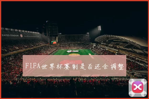 FIFA世界杯赛制是否还会调整