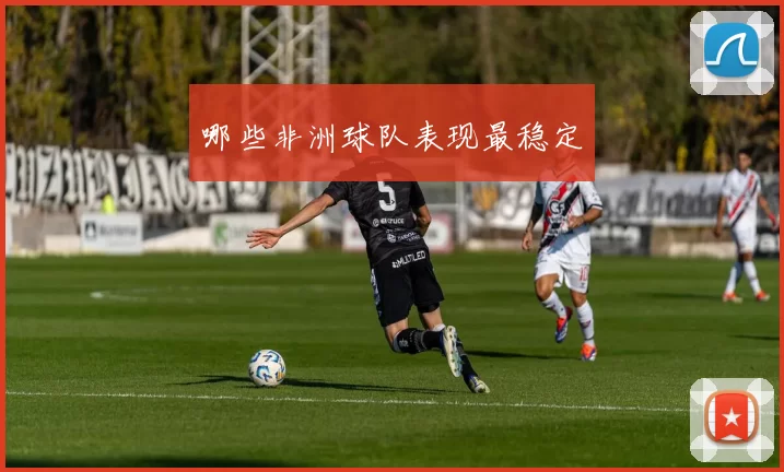 哪些非洲球队表现最稳定