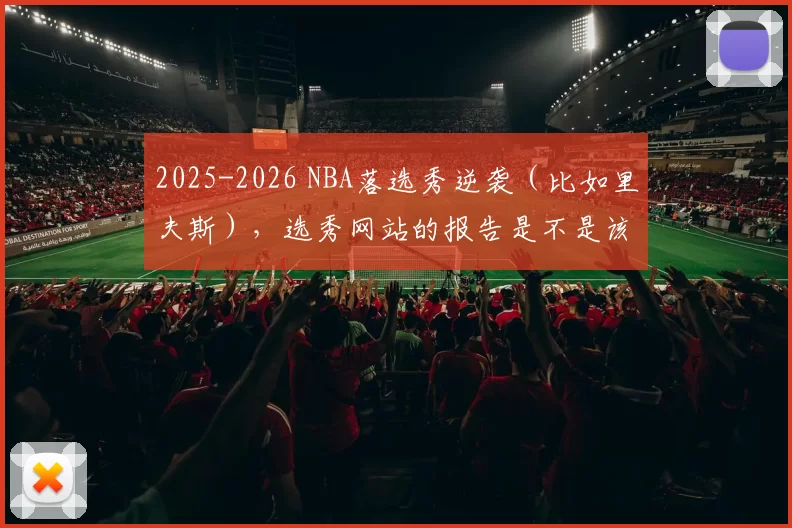 2025-2026 NBA落选秀逆袭（比如里夫斯），选秀网站的报告是不是该重写算法了
