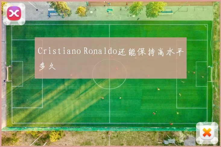 Cristiano Ronaldo还能保持高水平多久