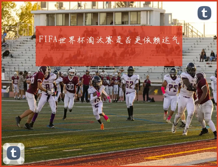 FIFA世界杯淘汰赛是否更依赖运气