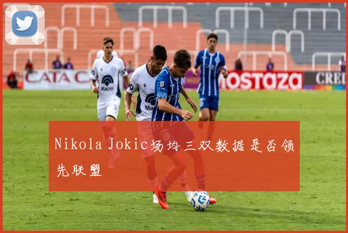 Nikola Jokic场均三双数据是否领先联盟